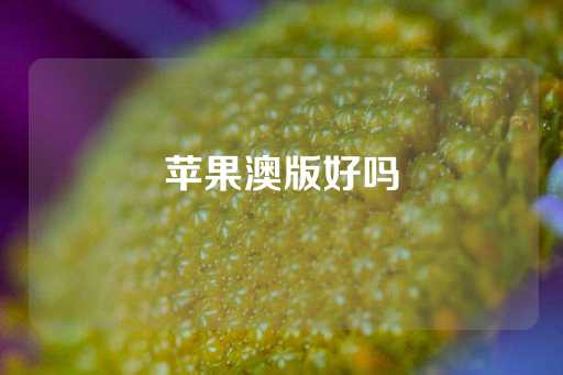 苹果澳版好吗-第1张图片-皇冠信用盘出租